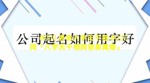 🐋 男命八字天干相 💐 同「八字天干相同容易离婚」